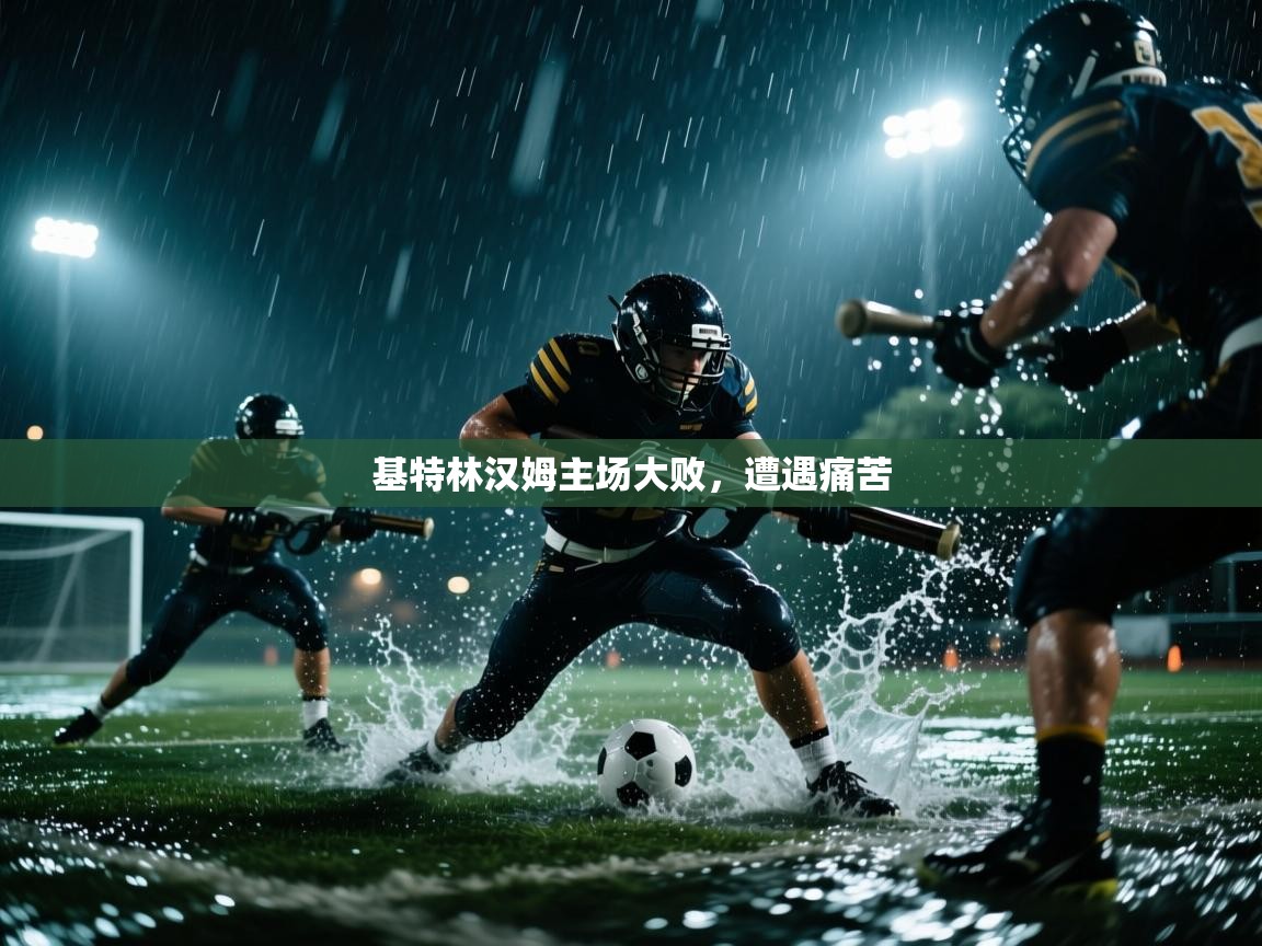 基特林汉姆主场大败，遭遇痛苦  第2张