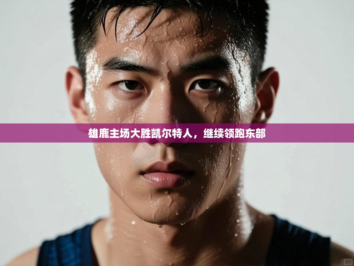 雄鹿主场大胜凯尔特人，继续领跑东部  第2张